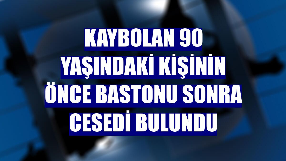 Kaybolan 90 yaşındaki kişinin önce bastonu sonra cesedi bulundu