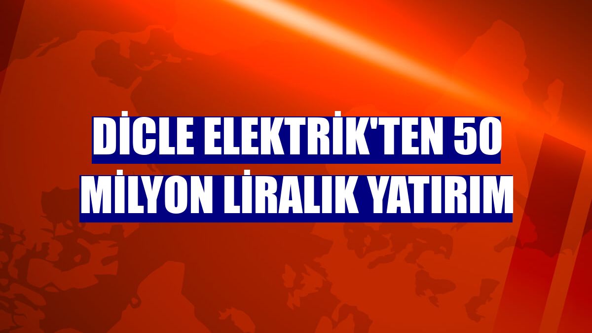 Dicle Elektrik'ten 50 milyon liralık yatırım