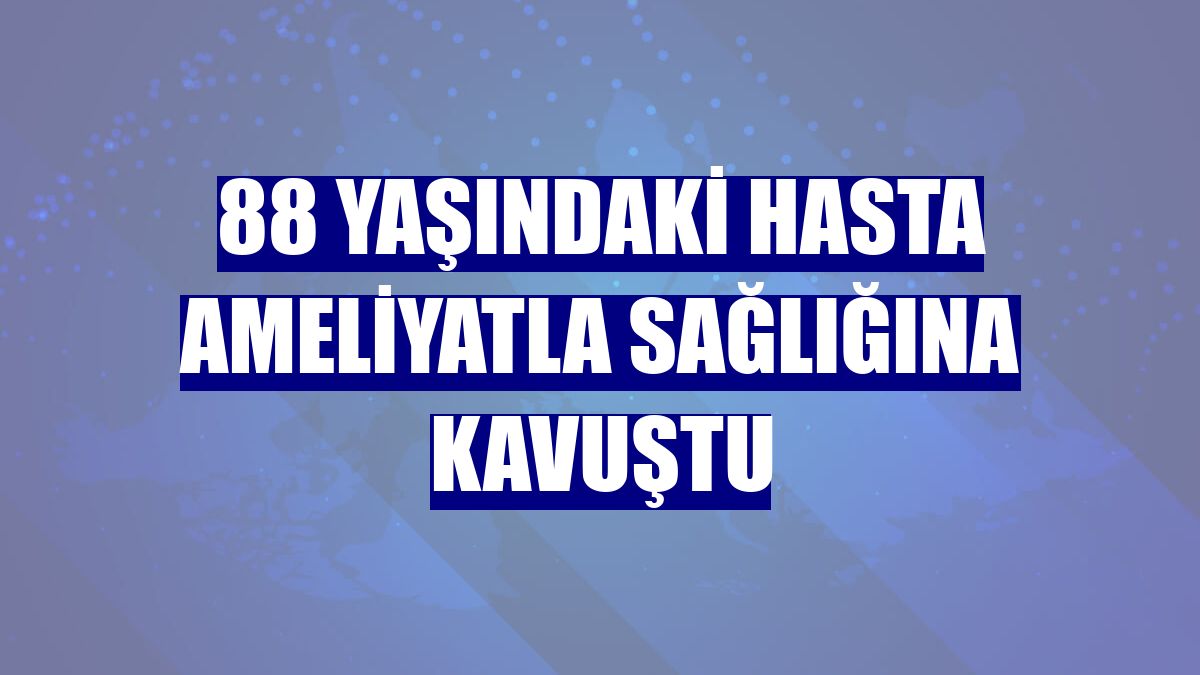 88 yaşındaki hasta ameliyatla sağlığına kavuştu