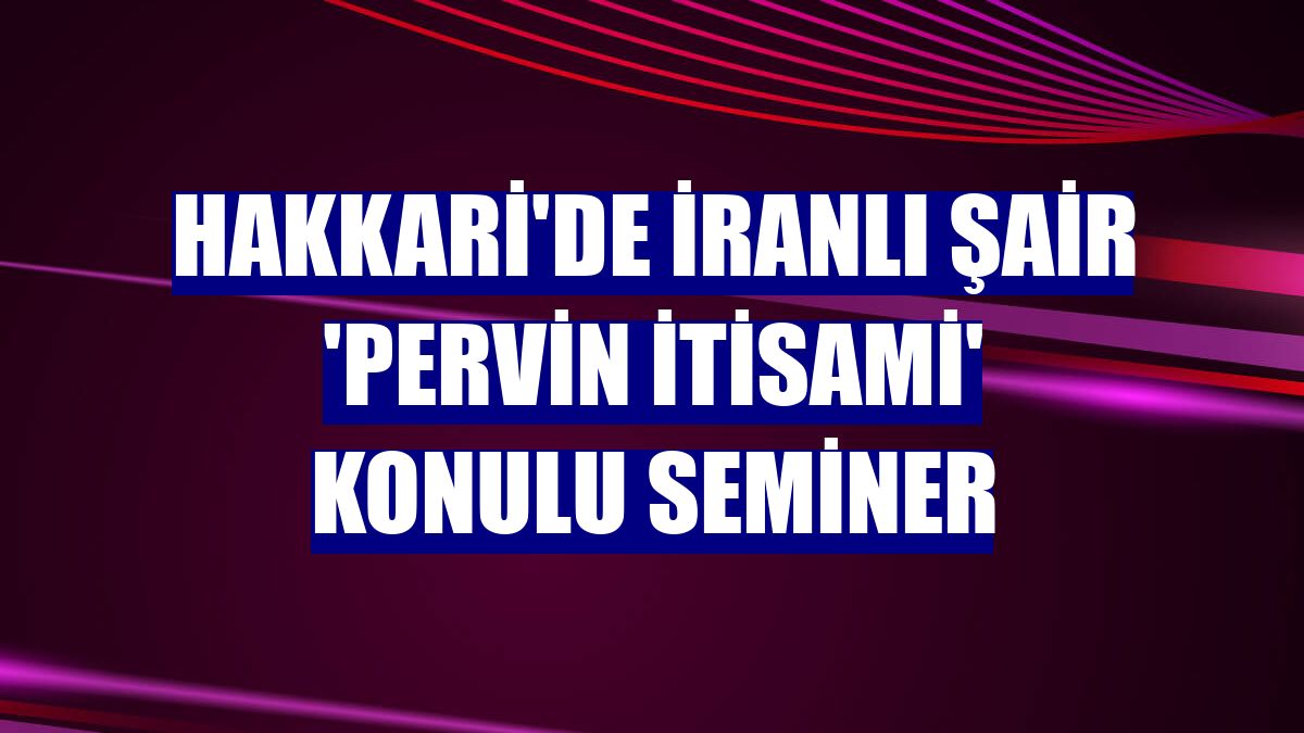 Hakkari'de İranlı şair 'Pervin İtisami' konulu seminer