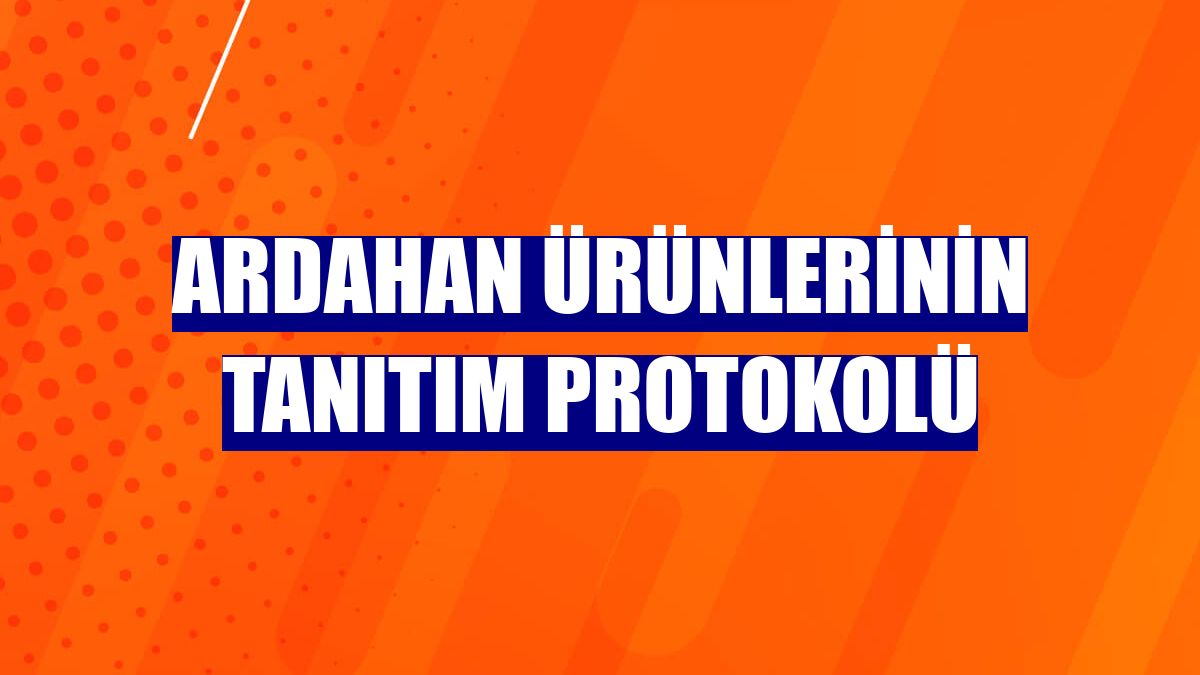 Ardahan ürünlerinin tanıtım protokolü