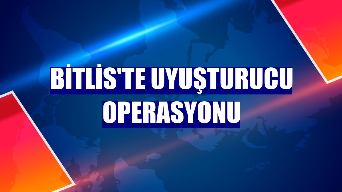 Bitlis'te uyuşturucu operasyonu