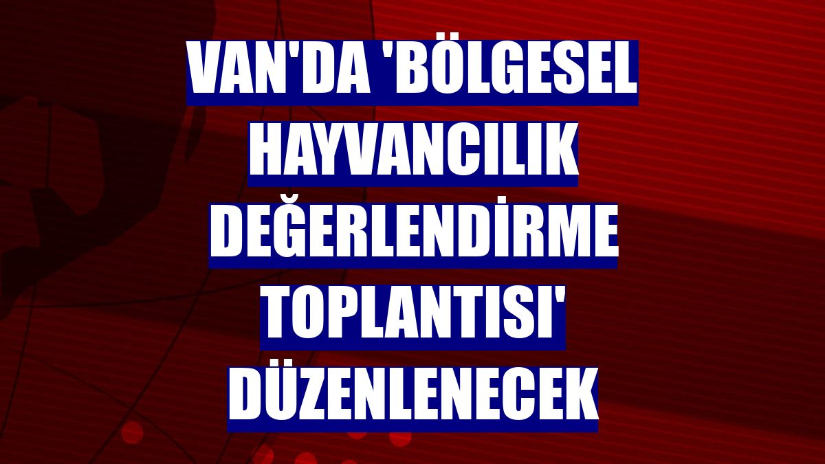 Van'da 'Bölgesel Hayvancılık Değerlendirme Toplantısı' düzenlenecek