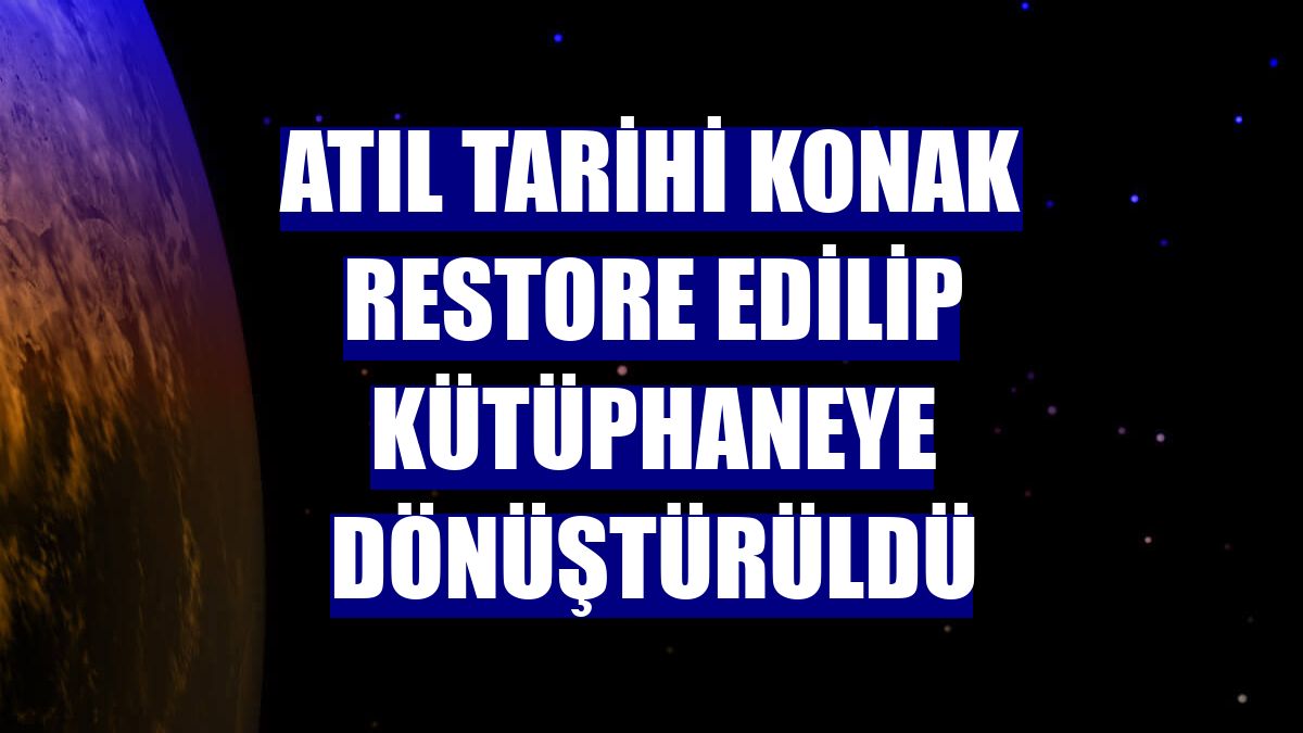 Atıl tarihi konak restore edilip kütüphaneye dönüştürüldü