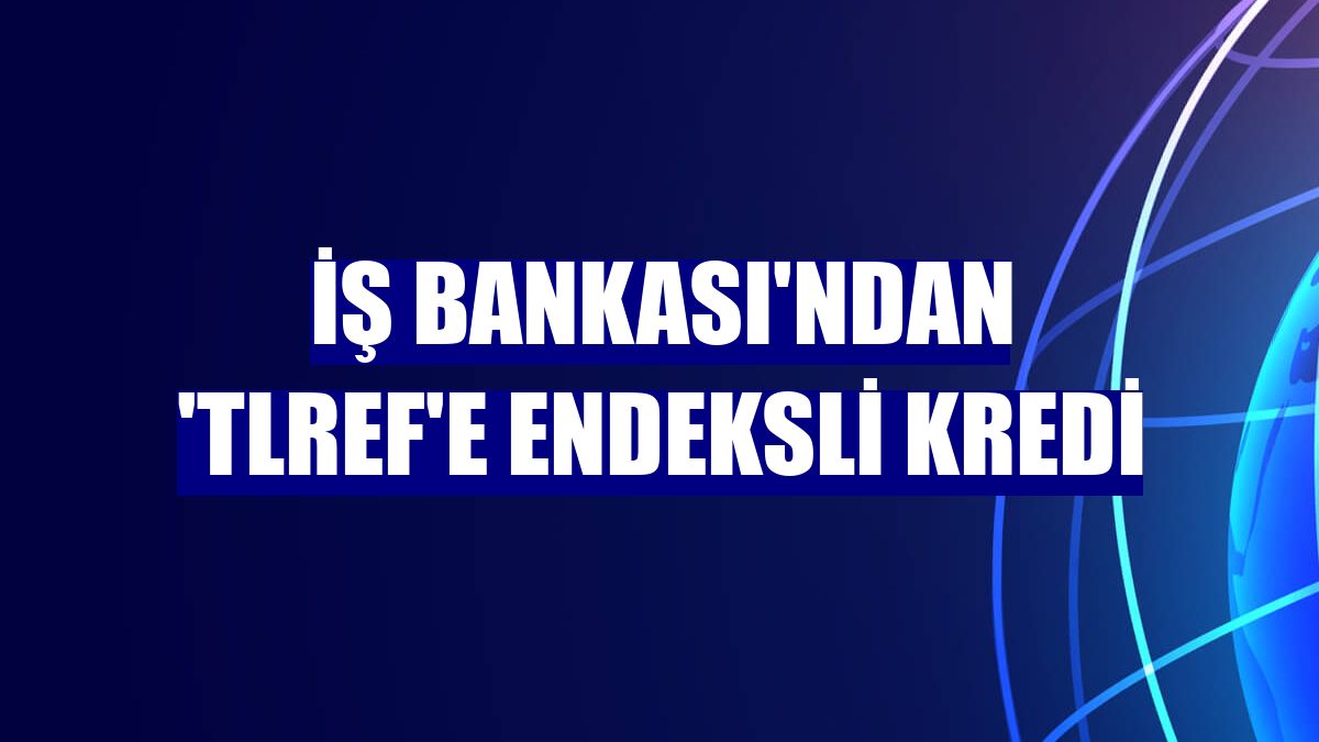 İş Bankası'ndan 'TLREF'e Endeksli Kredi