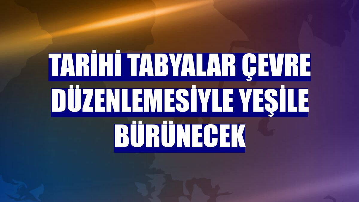 Tarihi tabyalar çevre düzenlemesiyle yeşile bürünecek