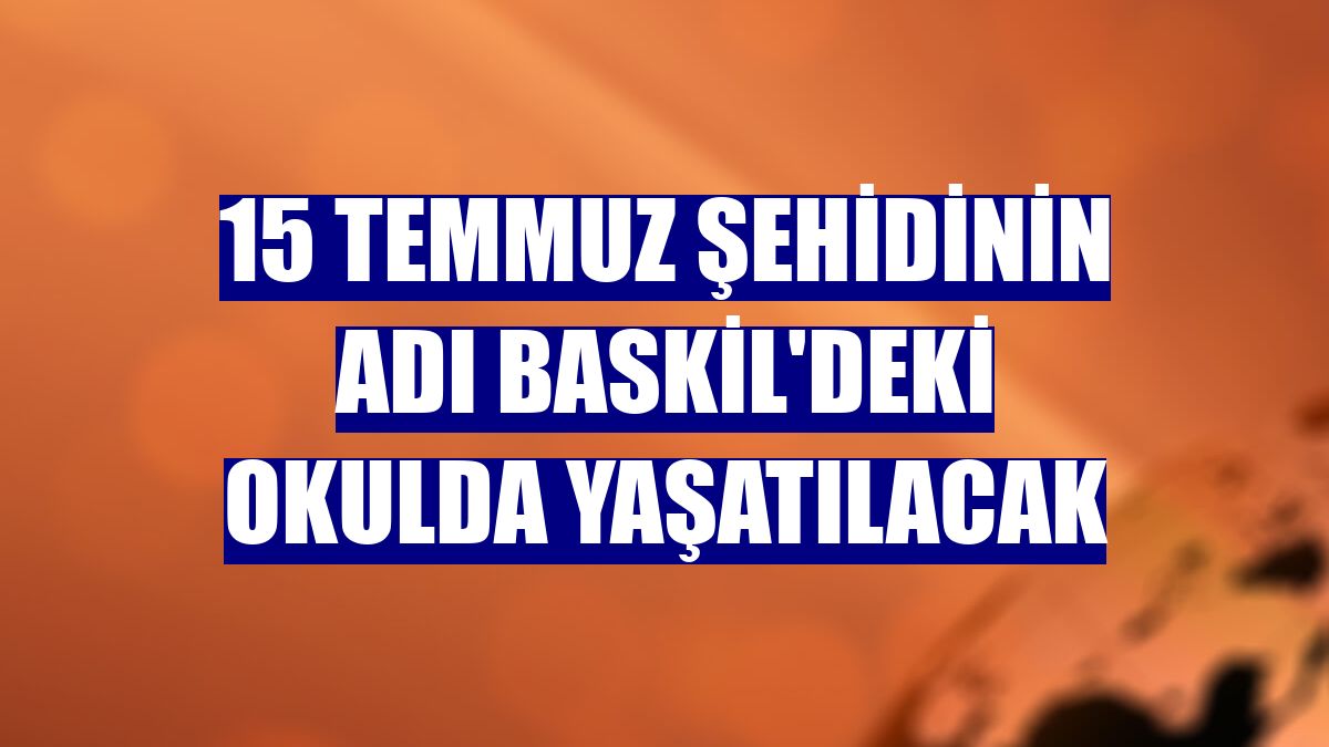 15 Temmuz şehidinin adı Baskil'deki okulda yaşatılacak