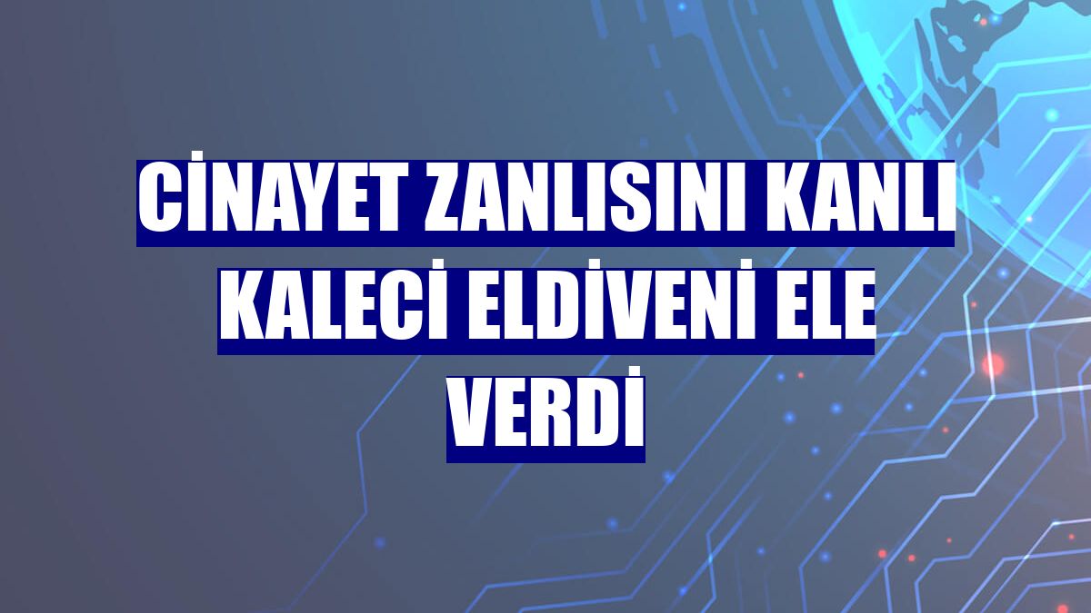 Cinayet zanlısını kanlı kaleci eldiveni ele verdi
