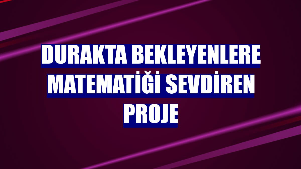 Durakta bekleyenlere matematiği sevdiren proje