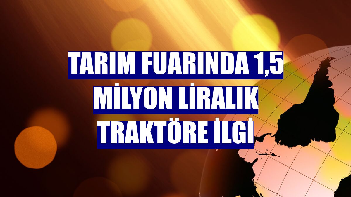 Tarım fuarında 1,5 milyon liralık traktöre ilgi