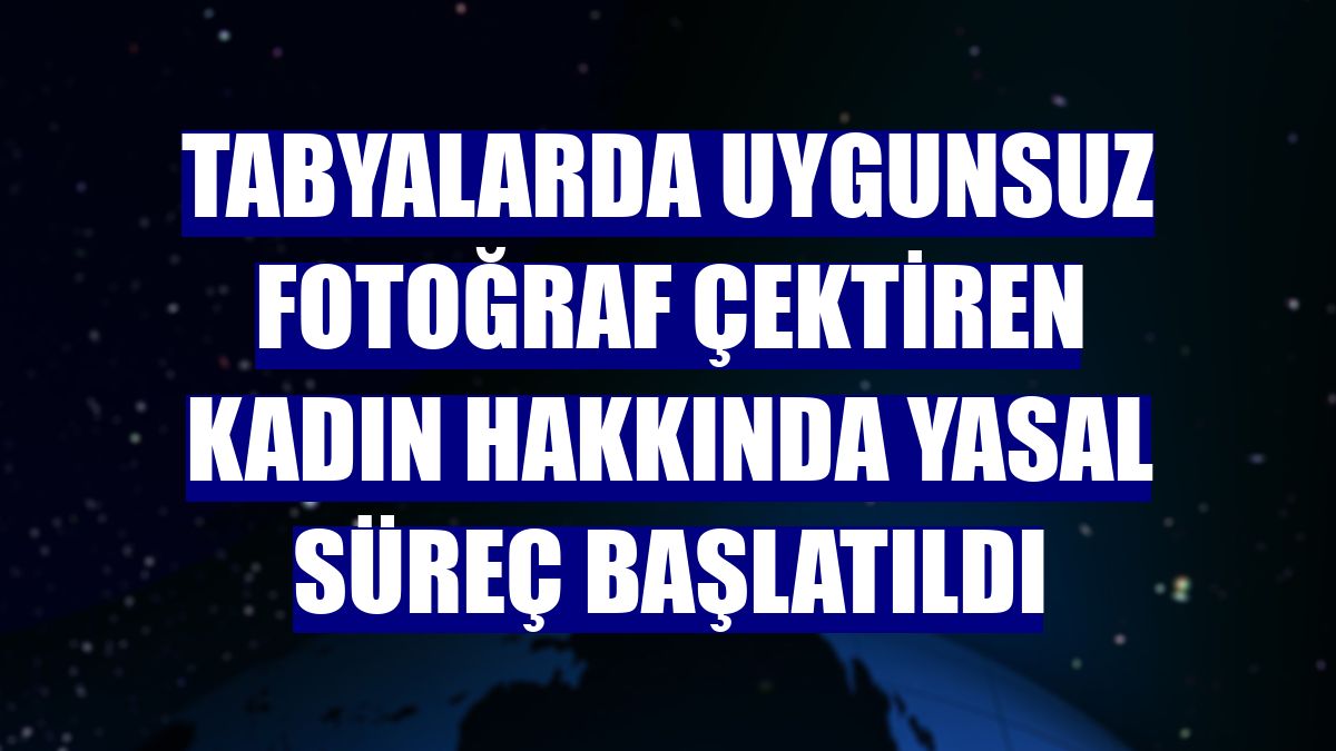 Tabyalarda uygunsuz fotoğraf çektiren kadın hakkında yasal süreç başlatıldı