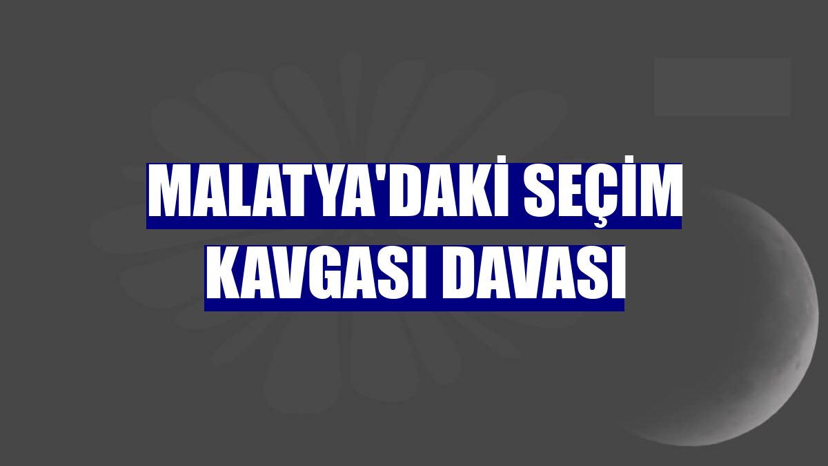 Malatya'daki seçim kavgası davası