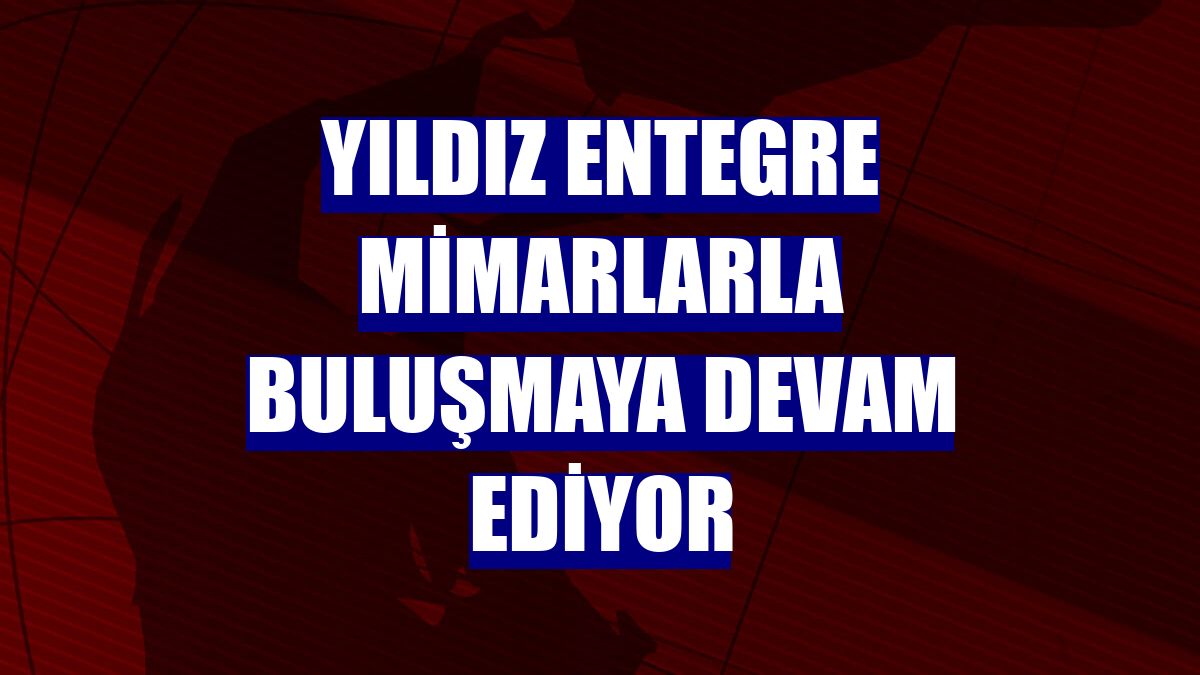 Yıldız Entegre mimarlarla buluşmaya devam ediyor
