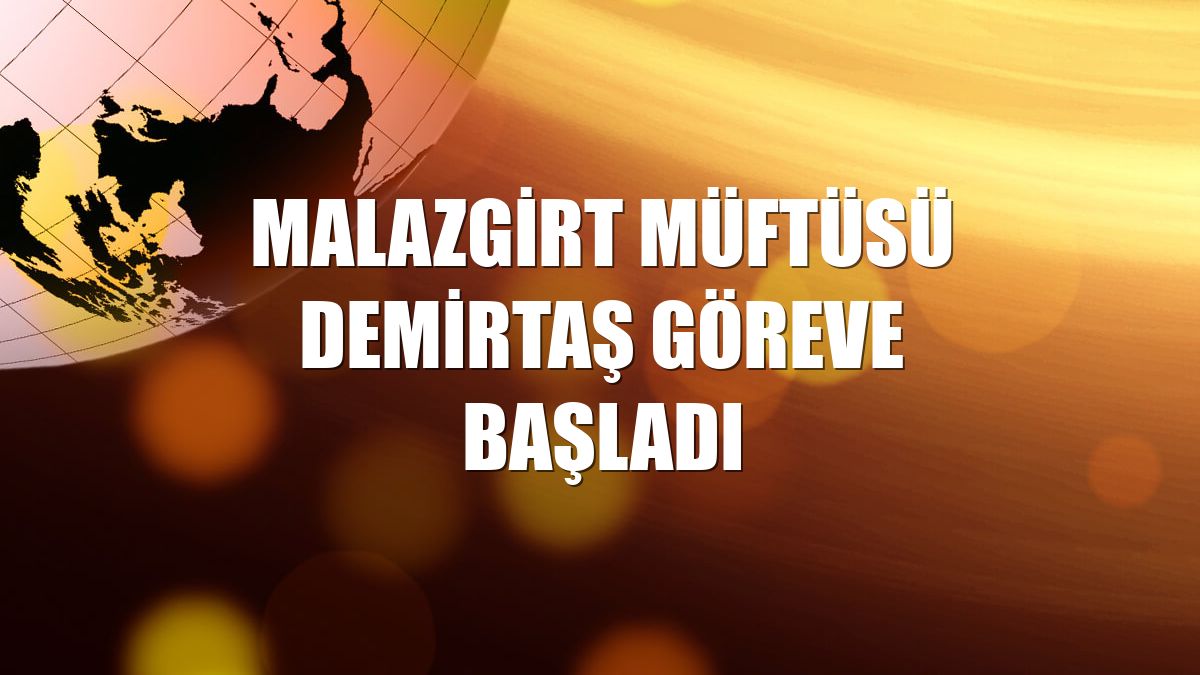 Malazgirt Müftüsü Demirtaş göreve başladı