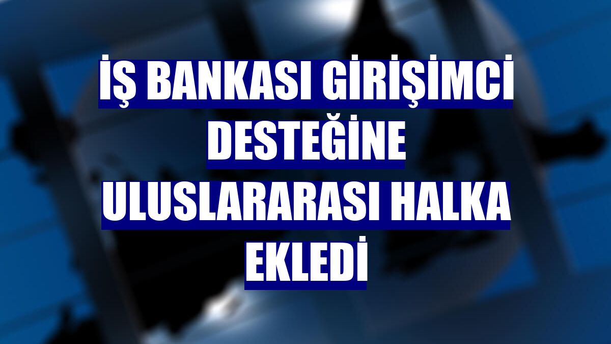 İş Bankası girişimci desteğine uluslararası halka ekledi