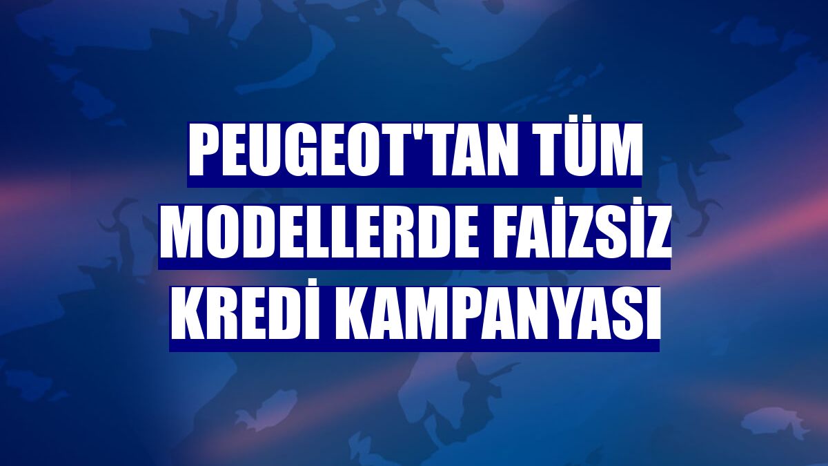 Peugeot'tan tüm modellerde faizsiz kredi kampanyası