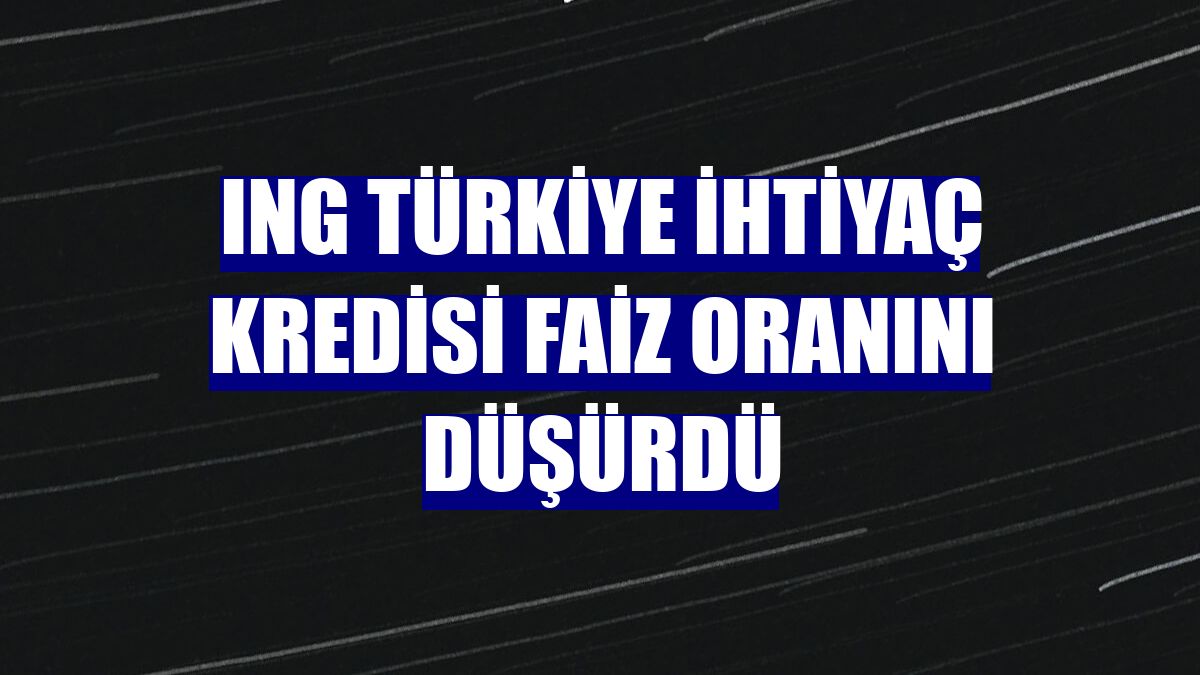 ING Türkiye ihtiyaç kredisi faiz oranını düşürdü