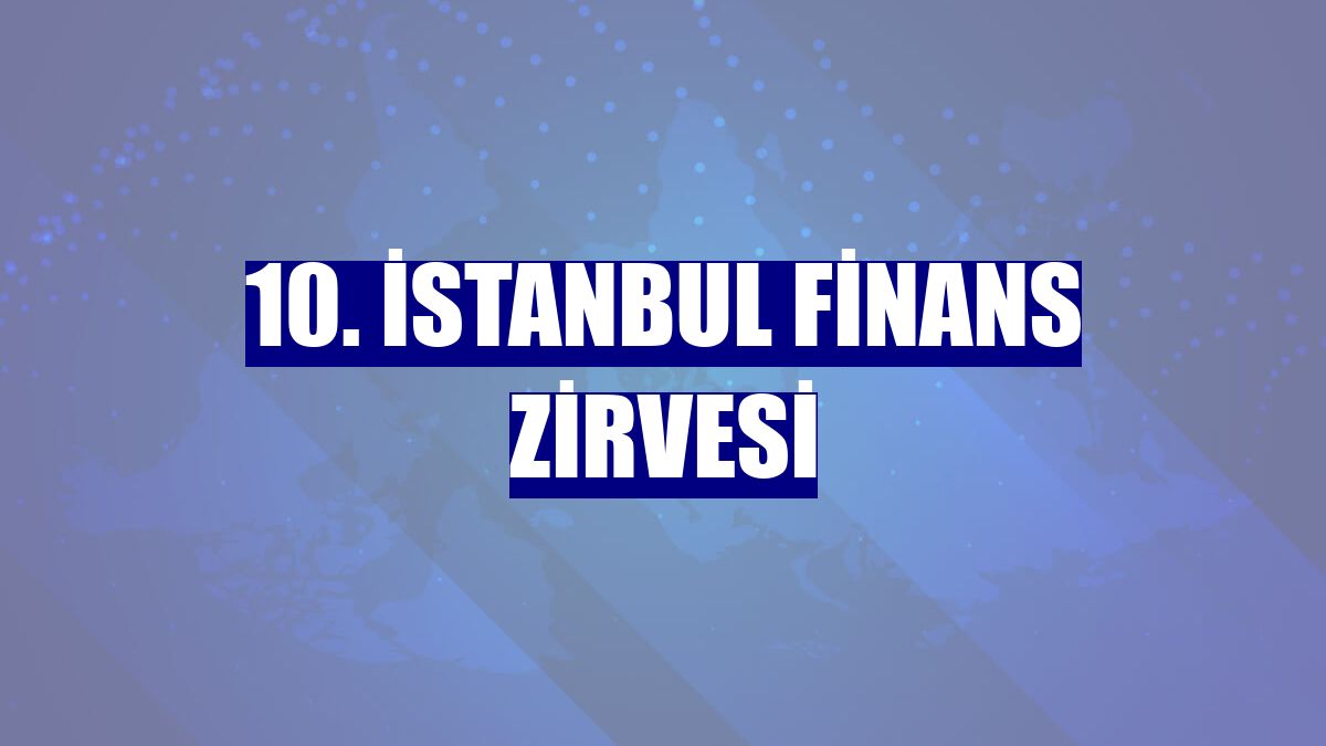 10. İstanbul Finans Zirvesi