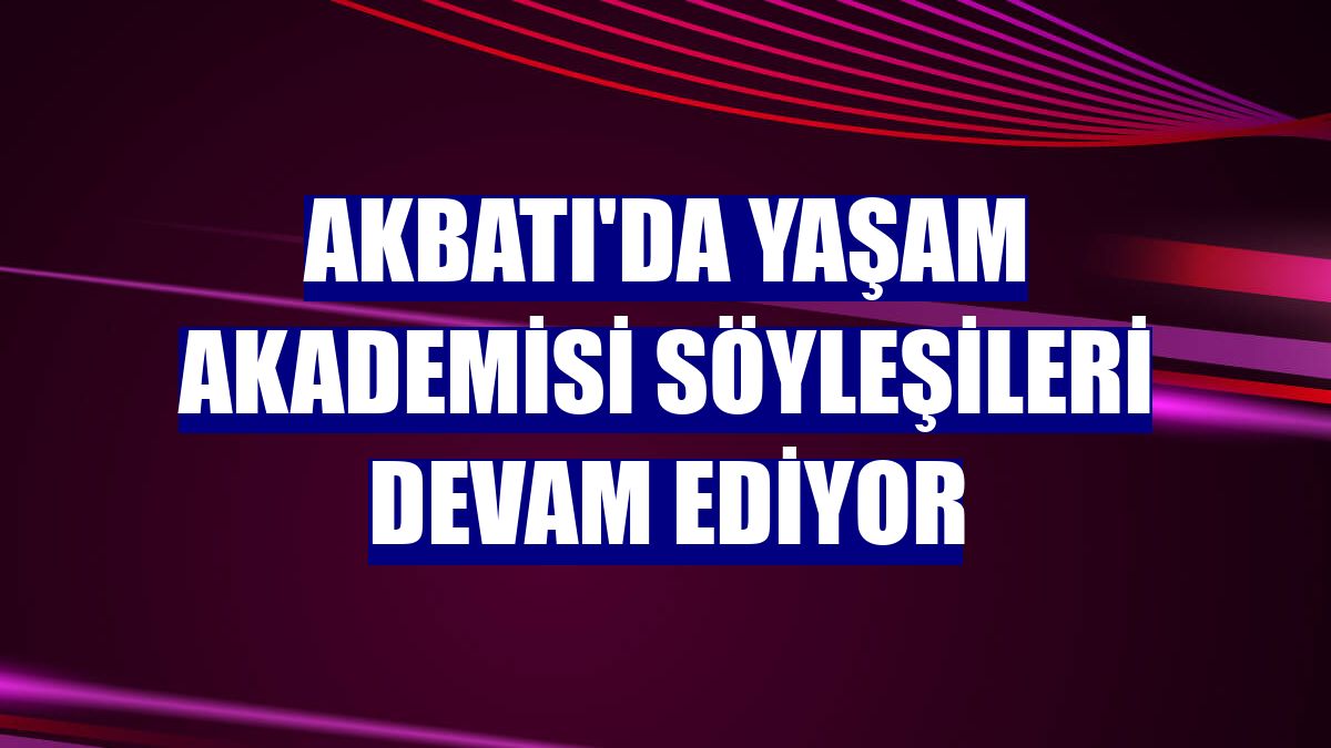Akbatı'da Yaşam Akademisi söyleşileri devam ediyor