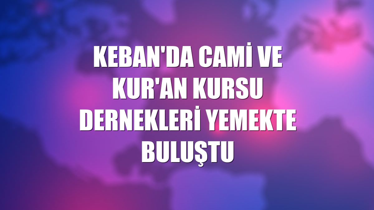 Keban'da Cami ve Kur'an kursu dernekleri yemekte buluştu
