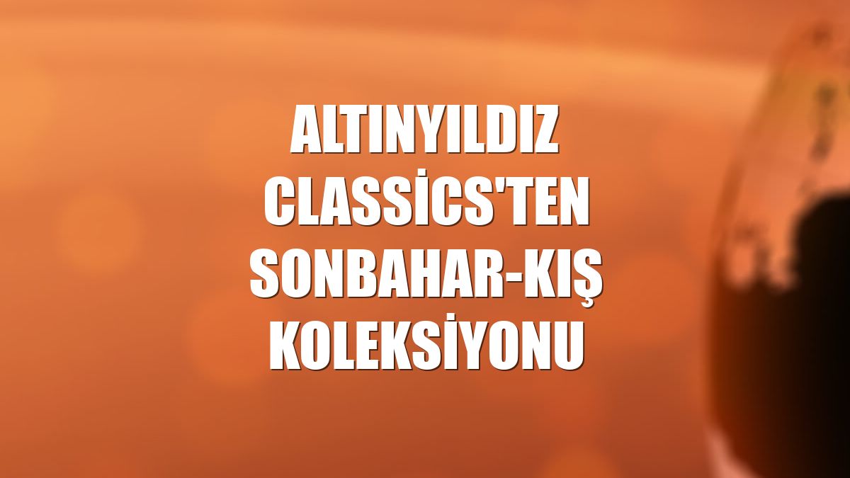 Altınyıldız Classics'ten sonbahar-kış koleksiyonu