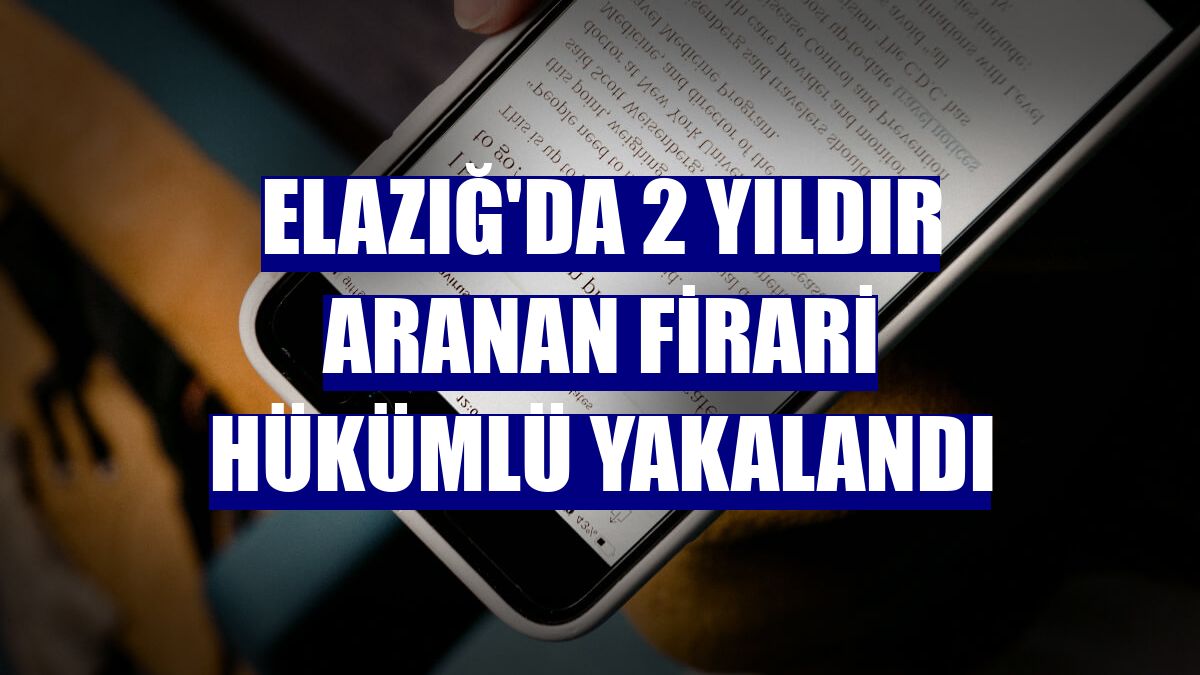 Elazığ'da 2 yıldır aranan firari hükümlü yakalandı