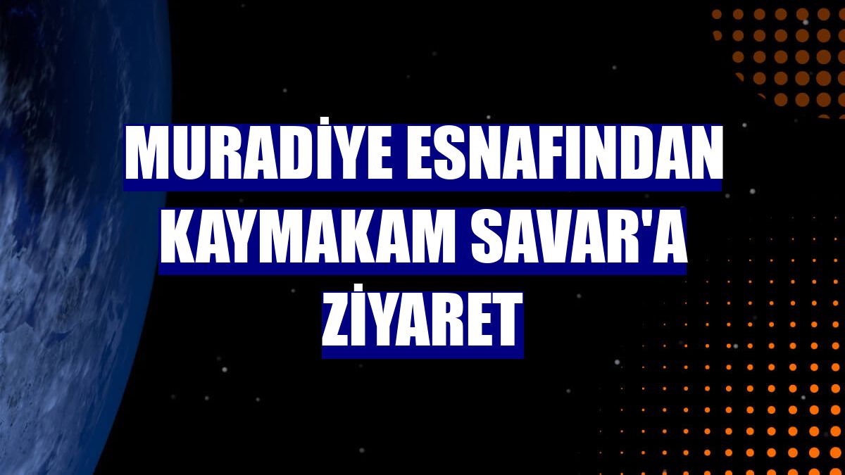 Muradiye esnafından Kaymakam Savar'a ziyaret