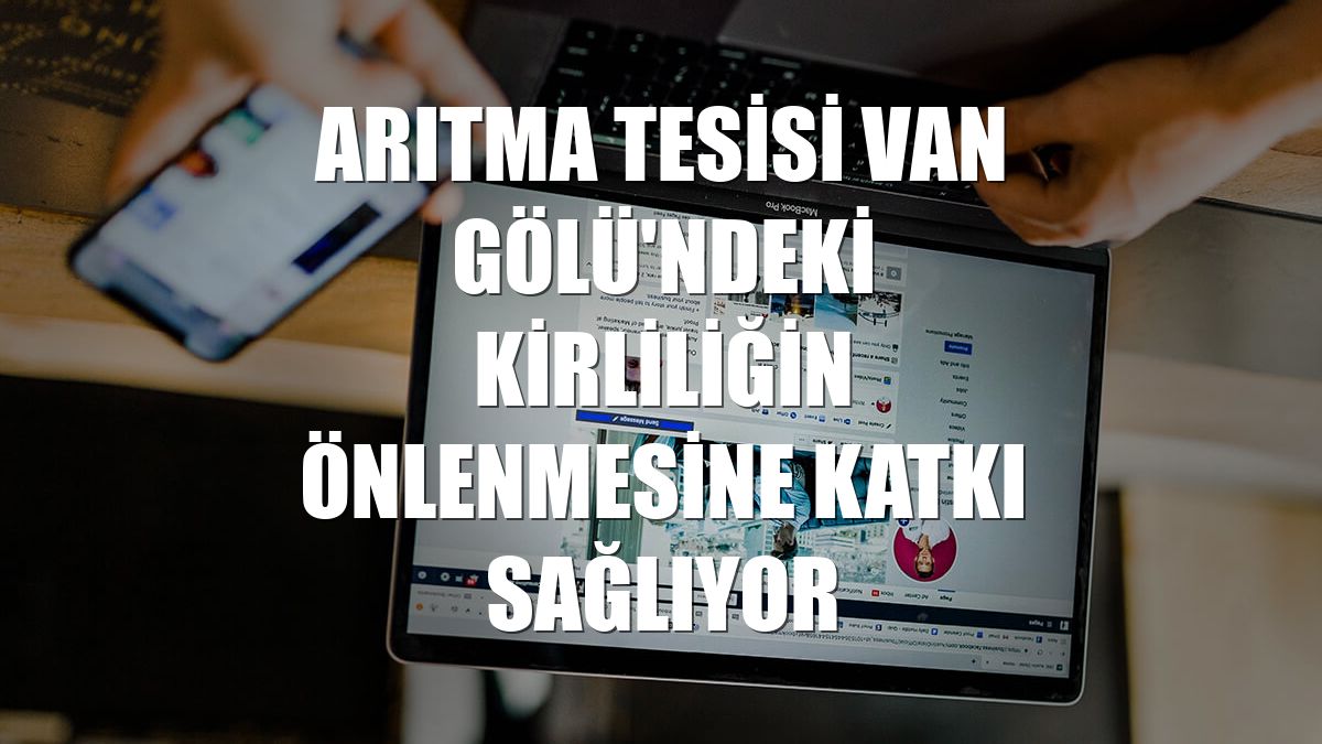 Arıtma tesisi Van Gölü'ndeki kirliliğin önlenmesine katkı sağlıyor