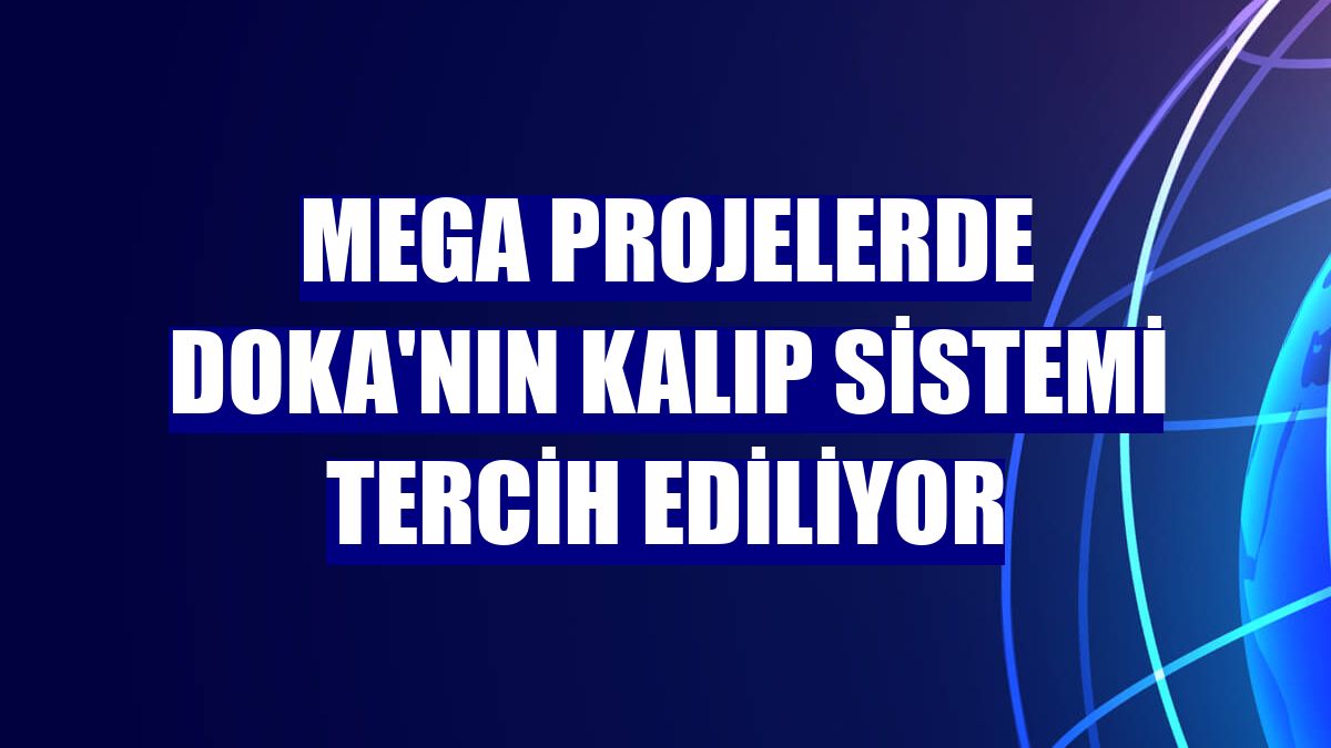 Mega projelerde Doka'nın kalıp sistemi tercih ediliyor