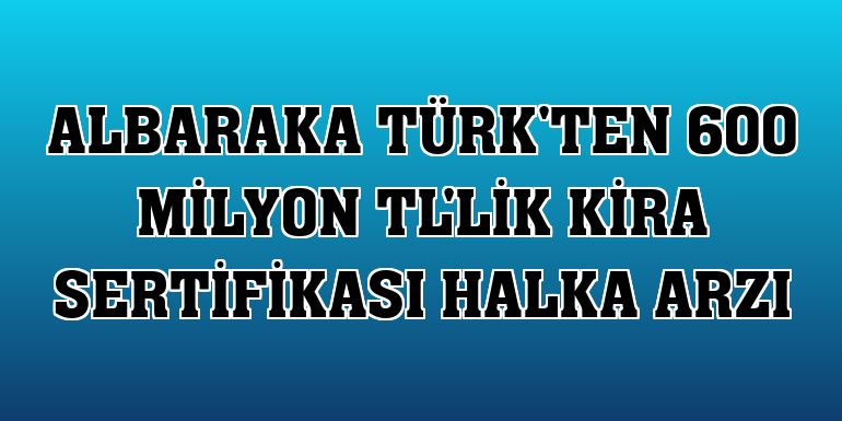 Albaraka Türk'ten 600 milyon TL'lik kira sertifikası halka arzı