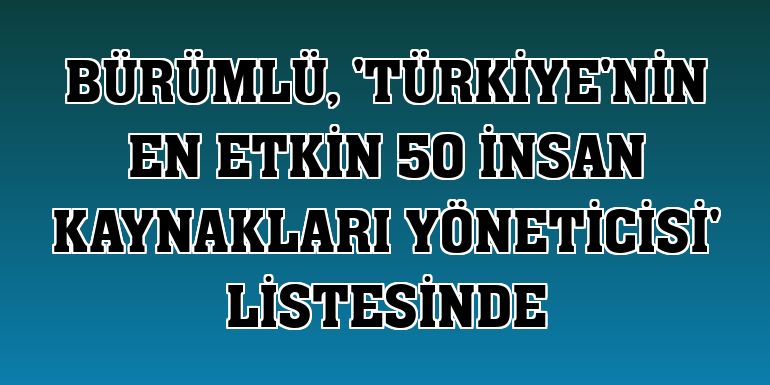 Bürümlü, 'Türkiye'nin En Etkin 50 İnsan Kaynakları Yöneticisi' listesinde