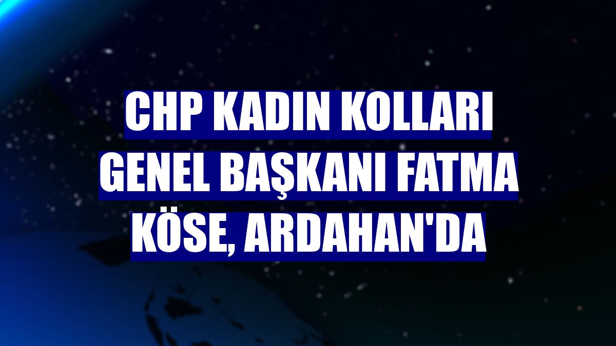 CHP Kadın Kolları Genel Başkanı Fatma Köse, Ardahan'da