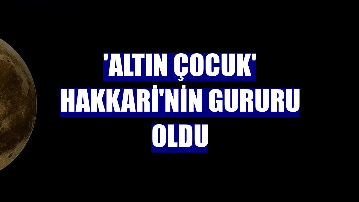 'Altın çocuk' Hakkari'nin gururu oldu