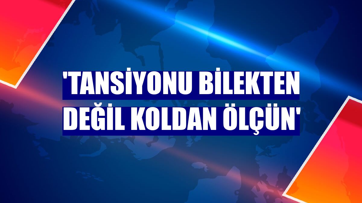 'Tansiyonu bilekten değil koldan ölçün'