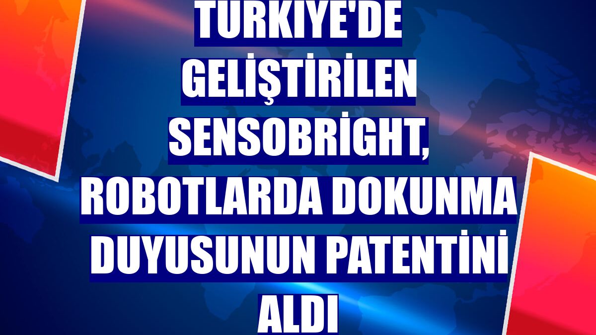 Türkiye'de geliştirilen Sensobright, robotlarda dokunma duyusunun patentini aldı