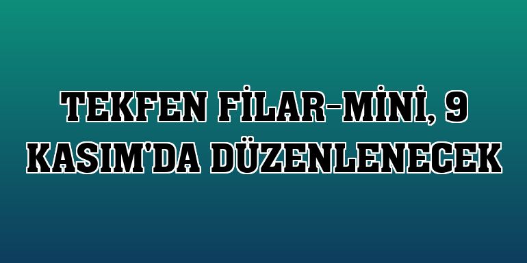 Tekfen Filar-Mini, 9 Kasım'da düzenlenecek