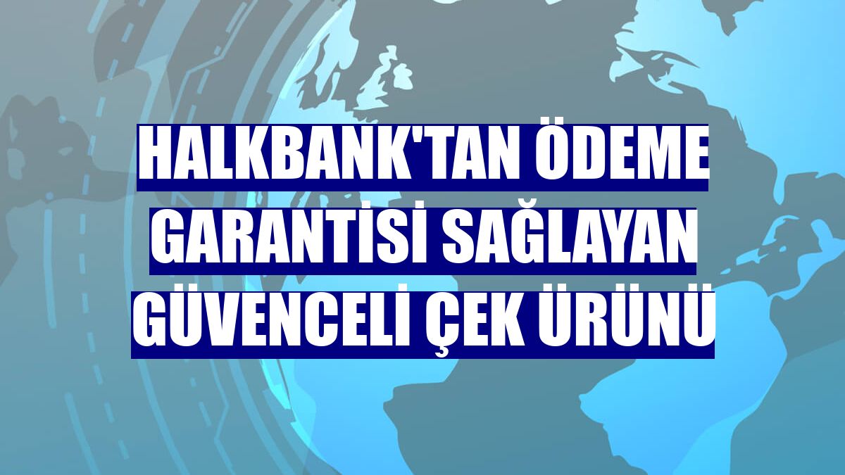 Halkbank'tan ödeme garantisi sağlayan Güvenceli Çek ürünü