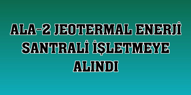 ALA-2 jeotermal enerji santrali işletmeye alındı