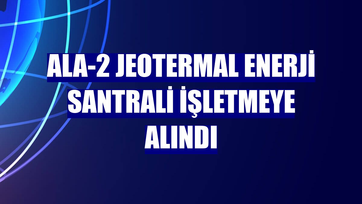 ALA-2 jeotermal enerji santrali işletmeye alındı