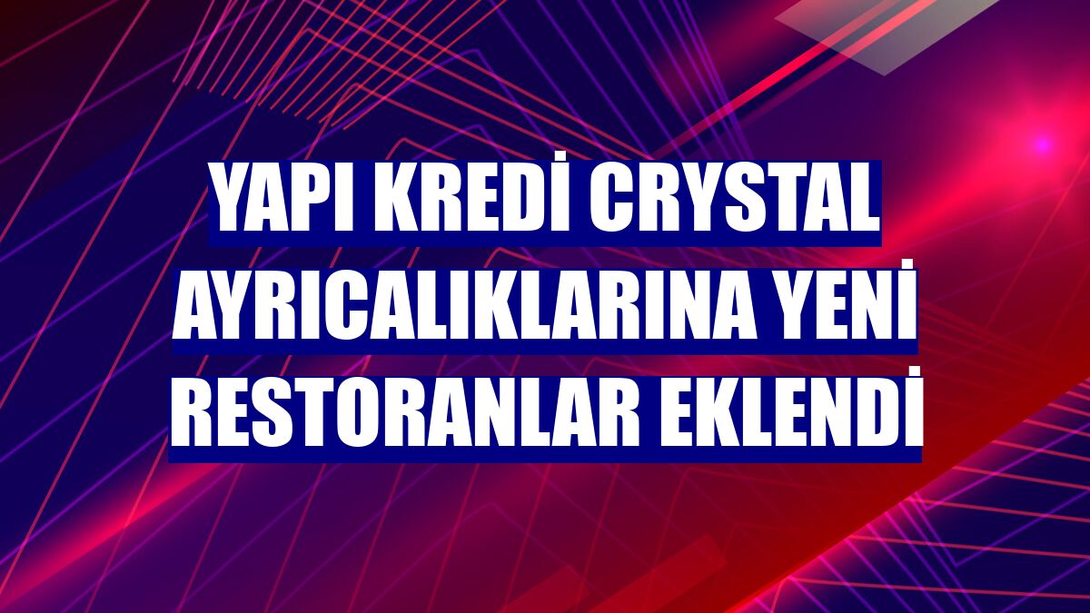 Yapı Kredi Crystal ayrıcalıklarına yeni restoranlar eklendi