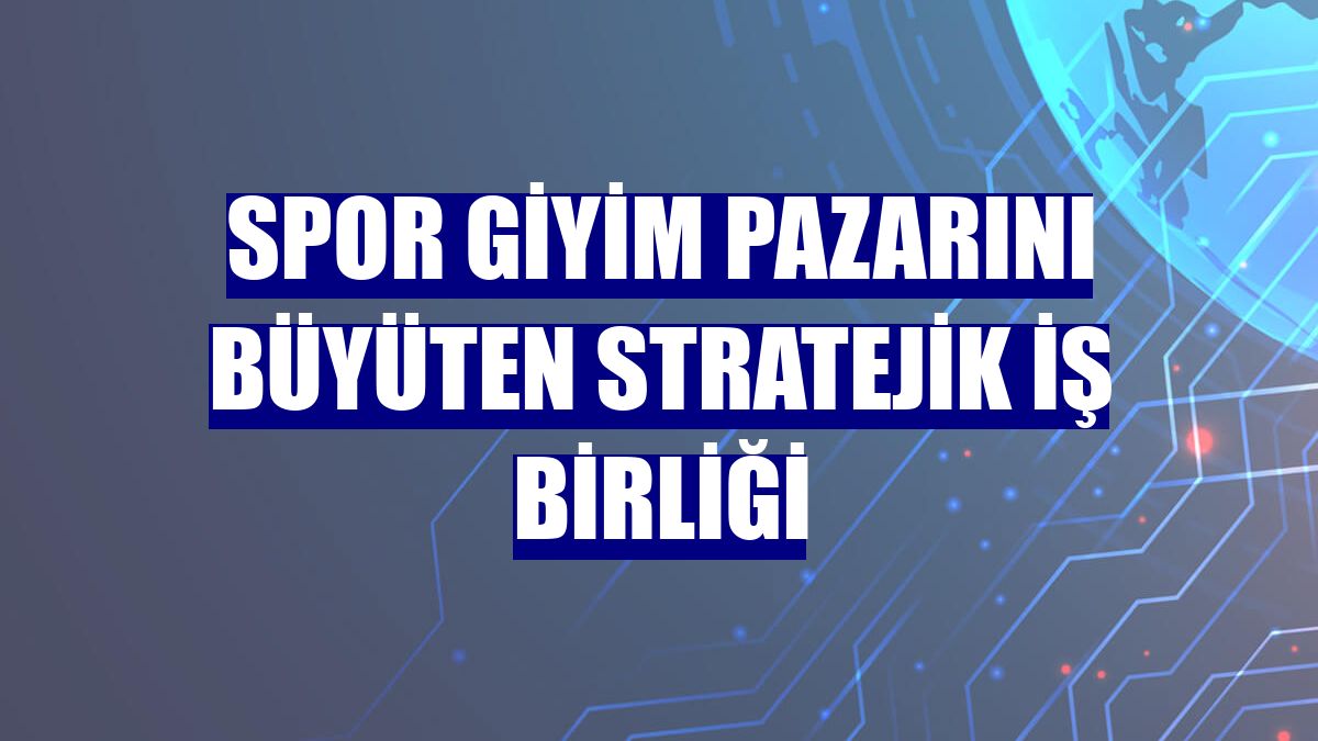 Spor giyim pazarını büyüten stratejik iş birliği