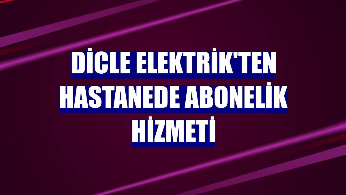Dicle Elektrik'ten hastanede abonelik hizmeti