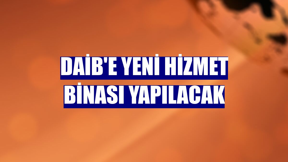 DAİB'e yeni hizmet binası yapılacak