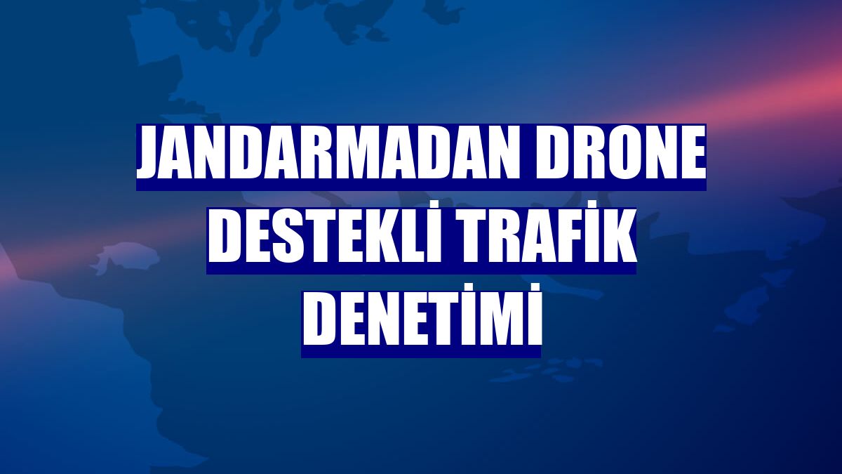 Jandarmadan drone destekli trafik denetimi