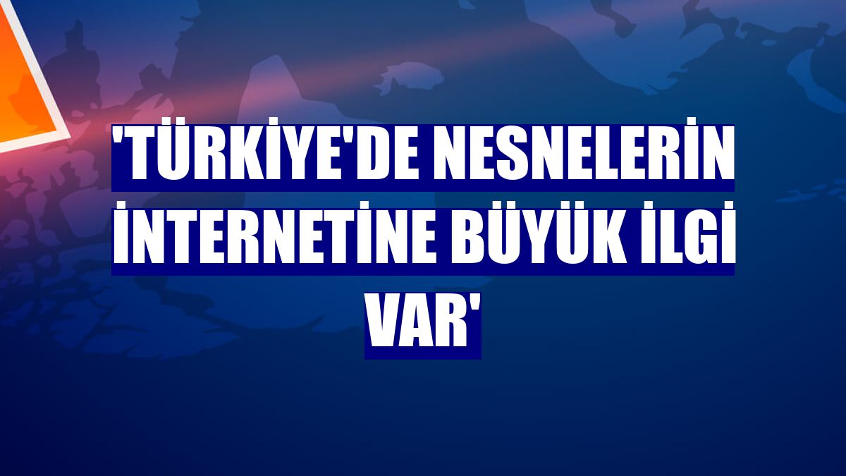 'Türkiye'de nesnelerin internetine büyük ilgi var'