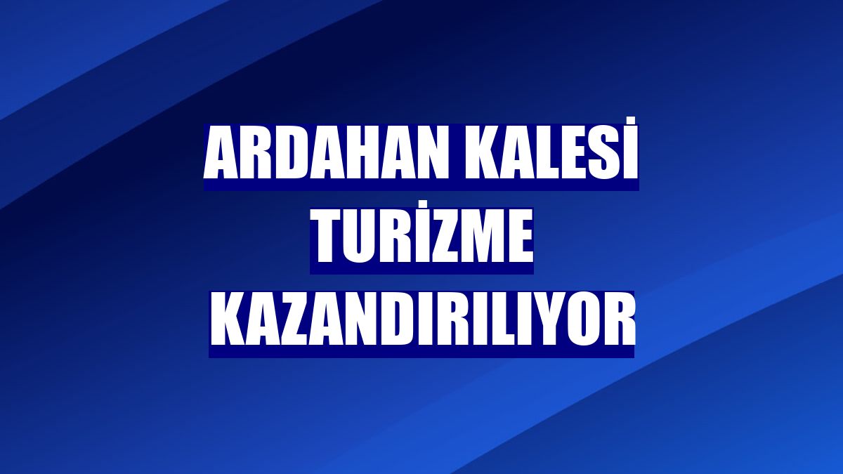 Ardahan Kalesi turizme kazandırılıyor