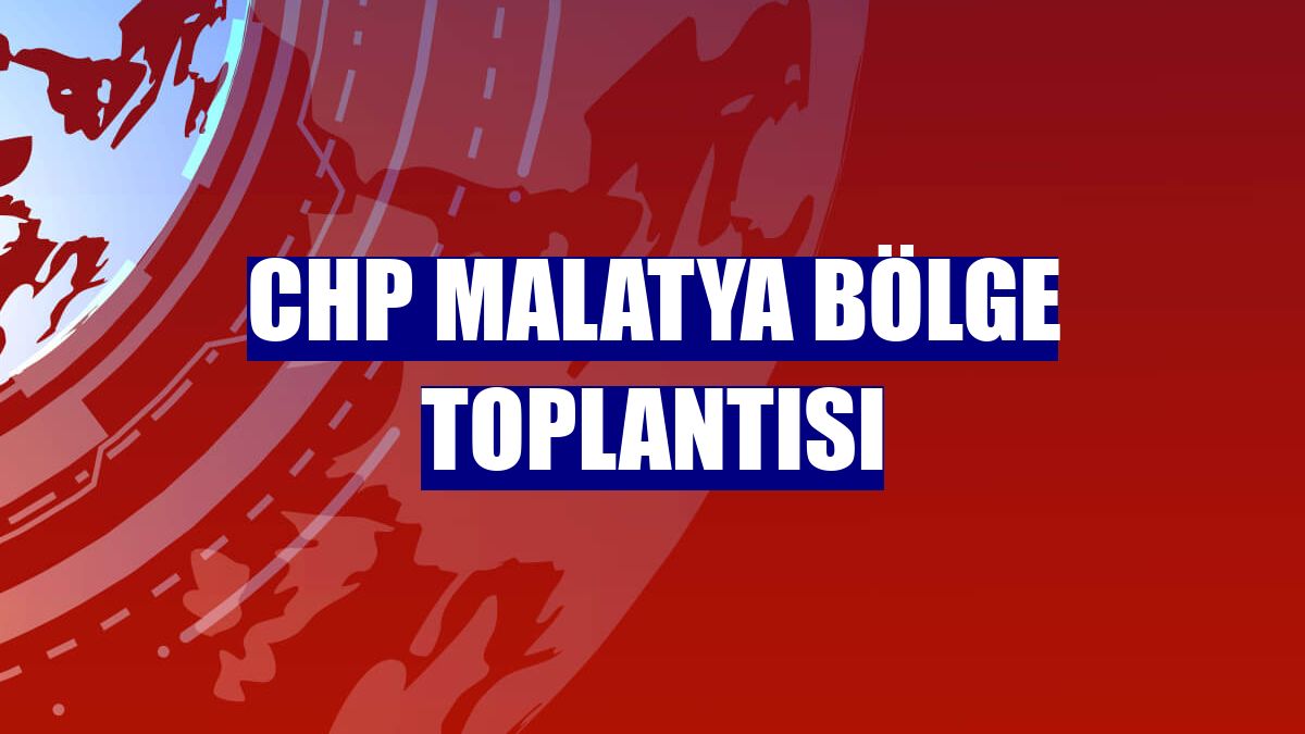 CHP Malatya Bölge Toplantısı