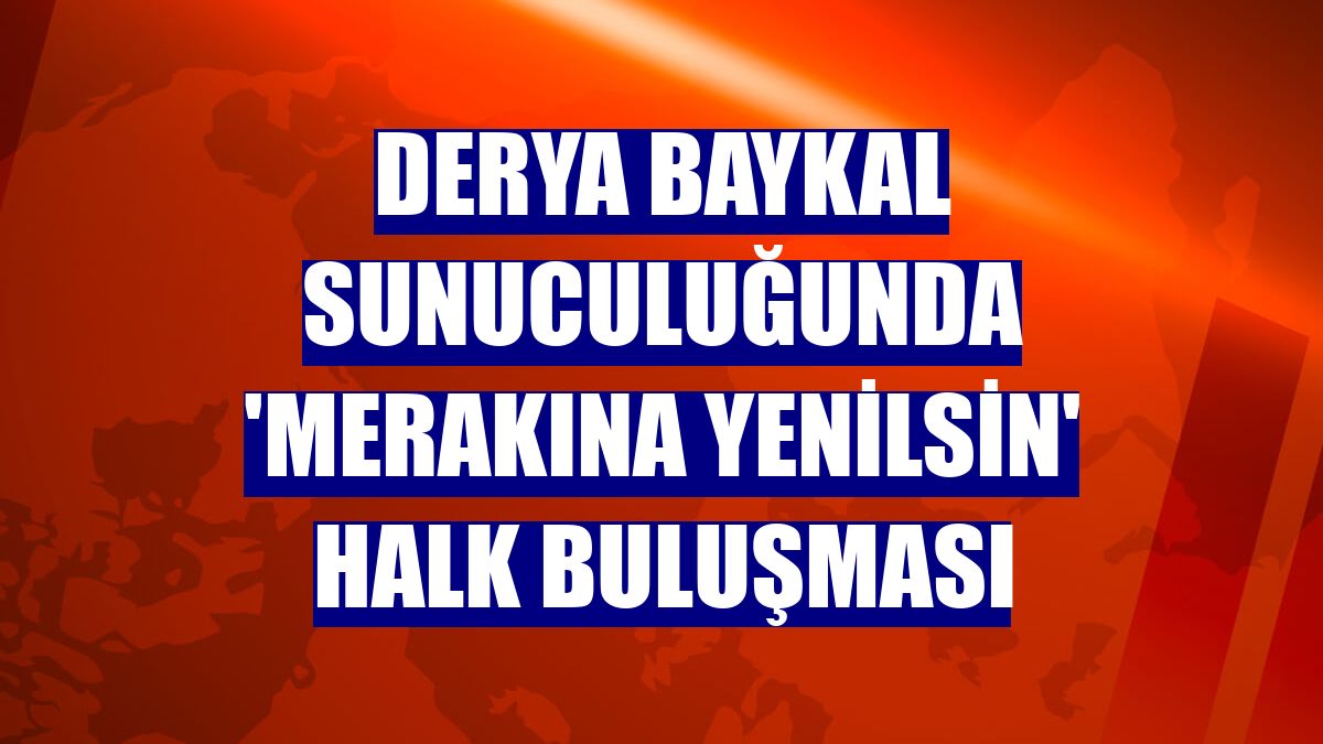Derya Baykal sunuculuğunda 'Merakına Yenilsin' halk buluşması