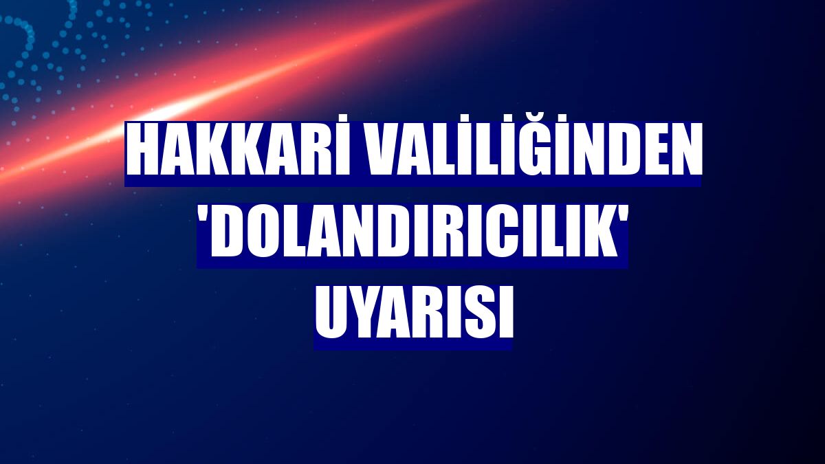 Hakkari Valiliğinden 'dolandırıcılık' uyarısı