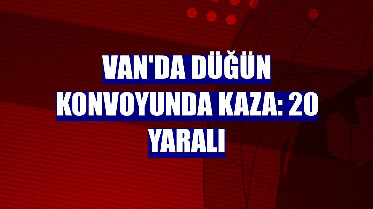 Van'da düğün konvoyunda kaza: 20 yaralı